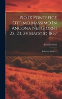 Pio Ix Pontefice Ottimo Massimo In Ancona Nei Giorni 22, 23, 24 Maggio 1857: Relazione Storica... (Italian Edition) 1019715685 Book Cover