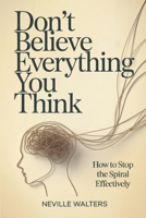 Don’t Believe Everything You Think: How to Stop the Spiral Effectively B0GPN6NVVH Book Cover