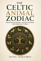 The Celtic Animal Zodiac: Discover Your Ancient Animal Sign, Understand Your Personality, Strengths, Relationships, and Life Path Through Celtic Wisdom B0H9SM4N5T Book Cover