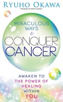 Miraculous Ways to Conquer Cancer: Awaken to the Power of Healing Within You 1941779441 Book Cover