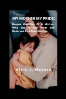 MY MOTHER MY PRIDE: Unique Qualities Of A Mother, Who She Is And What She Deserves As A Good Mother B0BCCY3KLQ Book Cover