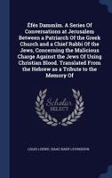 �f�s Damm�m. A Series Of Conversations at Jerusalem Between a Patriarch Of the Greek Church and a Chief Rabbi Of the Jews, Concerning the Malicious Charge Against the Jews Of Using Christian Blood. Tr 1346767491 Book Cover