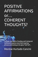 POSITIVE AFFIRMATIONS or… COHERENT THOUGHTS?: Perhaps, your path of healing, well-being and fulfillment requires more than inspiring phrases and looking at the glass "half full"... B09TMXDL6L Book Cover