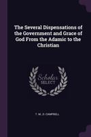 The several dispensations of the government and grace of God from the Adamic to the Christian 1019282924 Book Cover