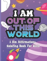 I Am Out of This World: I Am Affirmations Coloring Book For Girls Space Theme B09FC9YQVH Book Cover