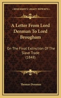 A Letter From Lord Denman To Lord Brougham: On The Final Extinction Of The Slave Trade 1165891859 Book Cover