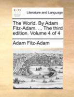 The World. By Adam Fitz-Adam. ... The third edition. Volume 4 of 4 1140741713 Book Cover