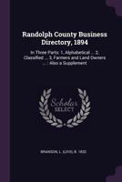 Randolph County business directory, 1894: in three parts: 1, Alphabetical ... 2, Classified ... 3, Farmers and land owners ... : also a supplement .. 137817979X Book Cover