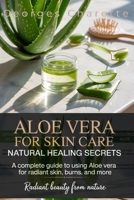 Aloe Vera For Skin Care: Natural Healing Secrets: A Complete Guide To Using Aloe Vera For Radiant Skin, Burns, And More B0FJ7ZSCXP Book Cover