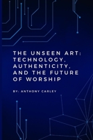 The Unseen Art: Technology, Authenticity, and the Future of Worship B0FFZYDL2Z Book Cover