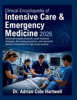 Clinical Encyclopedia of Intensive Care & Emergency Medicine 2026: Advanced hospital protocols, acute treatment strategies, life-saving procedures, ... decision frameworks for high-acuity practice B0H8MC78WN Book Cover
