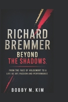 RICHARD BREMMER: Beyond the Shadows: From the Face of Voldemort to a Life of Art, Passion, and Performance B0F38LRBTF Book Cover