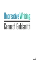 Uncreative Writing: Managing Language in the Digital Age 0231149913 Book Cover