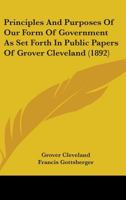 Principles and Purposes of Our Form of Government: As Set Forth in Public Papers of Grover Cleveland 1164872583 Book Cover