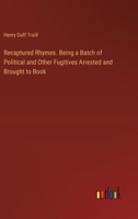 Recaptured Rhymes. Being a Batch of Political and Other Fugitives Arrested and Brought to Book 3385399203 Book Cover