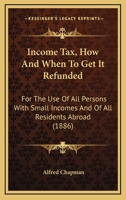 Income Tax, How And When To Get It Refunded: For The Use Of All Persons With Small Incomes And Of All Residents Abroad 1164680358 Book Cover