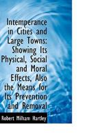 Intemperance in Cities and Large Towns: Showing Its Physical, Social and Moral Effects, Also the Mea 1275669158 Book Cover