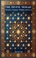The Divine Mosaic: Threads of Islamic Wisdom and Love B0DZ348MFG Book Cover