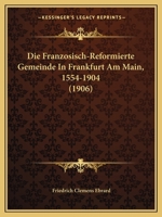 Die Französisch-Reformierte Gemeinde in Frankfurt Am Main, 1554-1904 1019068035 Book Cover