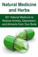 Natural Medicine and Herbs: 50+ Natural Medicine to Reduce Anxiety, Depression, and Ailments from Your Body: (Essential Oils, Aromatherapy, Herbal Remedies, Supplements, Healing, Vitamins) 1533576602 Book Cover