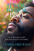 It’s Ok To Heal, Bro: An Actionable Guide for Men to Heal and Thrive B0FCXPP6HW Book Cover