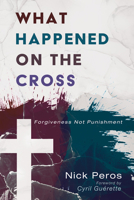What Happened on the Cross: Forgiveness Not Punishment 1725263696 Book Cover