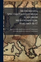Monumenta Spectantia Historiam Slavorum Meridionalium, Volumes 16-17... 1272587711 Book Cover