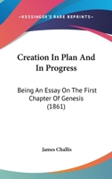 Creation In Plan And In Progress: Being An Essay On The First Chapter Of Genesis 1165374749 Book Cover