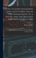 The Country Housewife and Lady'S Director, in the Management of a House, and the Delights and Profits of a Farm: Part II Including a Great Variety of ... in St. Jame'S-Market, the Manner of Trus 1018339345 Book Cover