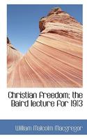 Christian Freedom: The Baird Lecture For 1913... 1247797570 Book Cover