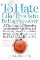 To Hate Like This Is to Be Happy Forever: A Thoroughly Obsessive, Intermittently Uplifting, and Occasionally Unbiased Account of the Duke-North Carolina Basketball Rivalry 006074023X Book Cover