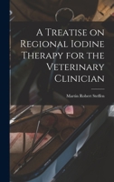 A Treatise on Regional Iodine Therapy for the Veterinary Clinician 101721140X Book Cover