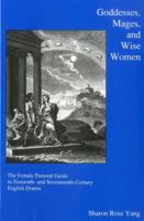 Goddesses, Mages, And Wise Women: The Female Pastoral Guide in Sixteenth- and Seventeenth-century English Drama 1575911566 Book Cover
