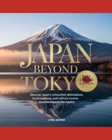 JAPAN BEYOND TOKYO 2026–2027: Discover Japan’s Untouched Destinations, Local Traditions, Scenic Routes and Culinary Treasures Beyond the Capital B0GXFN4KTX Book Cover