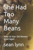 She Had Too Many Beans: Make 30-Year-Old Women Great Again (Sean Lynn rants and trash written while he was intoxicated) B0DPZNRCZY Book Cover