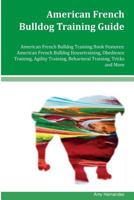 American French Bulldog Training Guide American French Bulldog Training Book Features: American French Bulldog Housetraining, Obedience Training, Agility Training, Behavioral Training, Tricks and More 1534710426 Book Cover