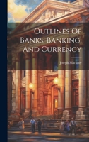 Outlines Of Banks, Banking, And Currency 1340039907 Book Cover
