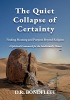 The Quiet Collapse of Certainty: Finding Meaning and Purpose Beyond Religion: A Spiritual Framework for the Intellectually Honest B0FLW99Z85 Book Cover