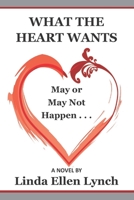 What the Heart Wants: May or May Not Happen - A Novel 1970037369 Book Cover