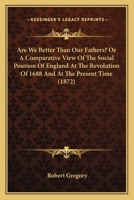 Are We Better Than Our Fathers?: Or a Comparative View of the Social Position of England at the Revolution of 1688 and at the Present Time (Classic Reprint) 053083670X Book Cover