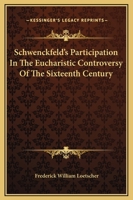 Schwenckfeld's Participation in the Eucharistic Controversy of the Sixteenth Century 1430485795 Book Cover