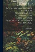International Rules Of Botanical Nomenclature, Adopted By The International Botanical Congress Of Vienna, 1905... (French Edition) 102262248X Book Cover