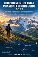Tour du Mont Blanc & Chamonix Hiking Guide 2027: Trail Maps, Stage-by-Stage Walking Routes, TMB Stages, Alpine Passes, Refuges, Villages & Practical Trek Planning Across France, Italy & Switzerland B0HJKX1DCF Book Cover