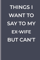 Things I Want To Say To My EX-WIFE  But Can't: funny lined book for EX-WIFE 1700358049 Book Cover