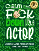 Calm The F*ck Down I'm an actor: Swear Word Coloring Book For Adults: Humorous job Cusses, Snarky Comments, Motivating Quotes & Relatable actor ... & Relaxation Mindful Book For Grown-ups B08R24DFN4 Book Cover
