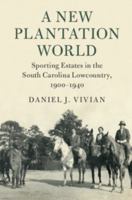 A New Plantation World: Sporting Estates in the South Carolina Lowcountry, 1900-1940 1108403425 Book Cover