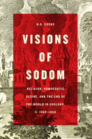 Visions of Sodom: Religion, Homoerotic Desire, and the End of the World in England, c. 1550-1850 022643866X Book Cover