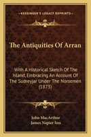 The Antiquities of Arran, With a Historical Sketch of the Island 1015907350 Book Cover