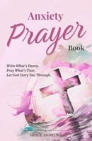 Anxiety Prayer Book: Write What’s Heavy. Pray What’s True. Let God Carry You Through. (From Worry to Worship) 1764343220 Book Cover