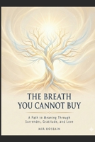 The Breath You Cannot Buy: A Guide to Waking Up, Letting Go, and Finding Peace in a World That Never Stops Demanding More B0G4QJFZW9 Book Cover